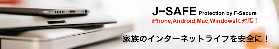 J-SAFE protection by F-Secure　iPhone, Android, Mac, Windowsに対応！家庭のインターネットライフを安全に！